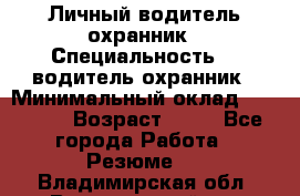 Личный водитель охранник › Специальность ­  водитель-охранник › Минимальный оклад ­ 85 000 › Возраст ­ 43 - Все города Работа » Резюме   . Владимирская обл.,Вязниковский р-н